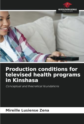 Production conditions for televised health programs in Kinshasa: Conceptual and theoretical foundations von Our Knowledge Publishing