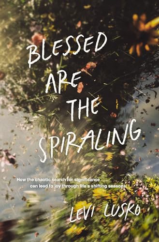 Blessed Are the Spiraling: How the Chaotic Search for Significance Can Lead to Joy Through Life’s Shifting Seasons Blessed Are the Spiraling: How the Chaotic Search for Significance Can Lead to Joy Through Life’s Shifting Seasons von Thomas Nelson
