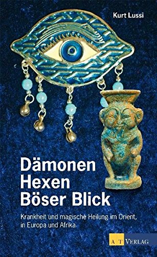 Dämonen, Hexen, Böser Blick: Krankheit und magische Heilung in Orient, Europa und Afrika