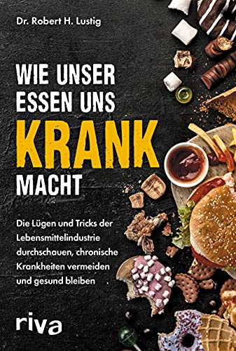 Wie unser Essen uns krank macht: Die Lügen und Tricks der Lebensmittelindustrie durchschauen, chronische Krankheiten vermeiden und gesund bleiben. Gefahren und Risiken erkennen