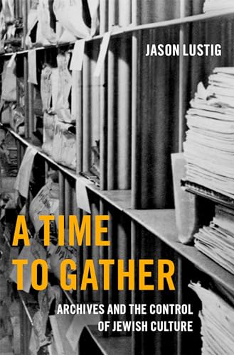 A Time to Gather: Archives and the Control of Jewish Culture (The Oxford Series on History and Archives)