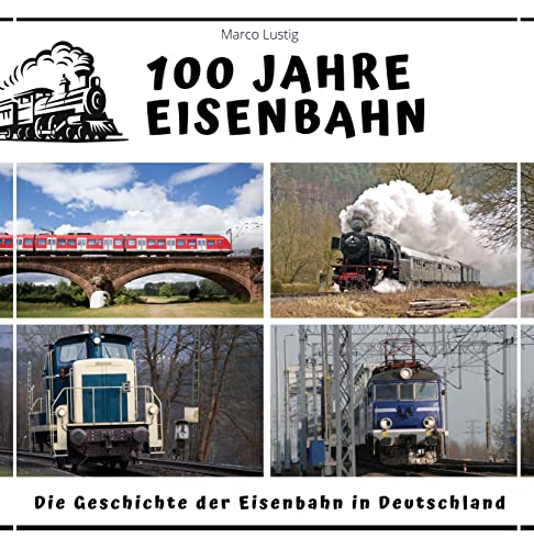 100 Jahre Eisenbahn: Die Geschichte der Eisenbahn in Deutschland von 27 Amigos