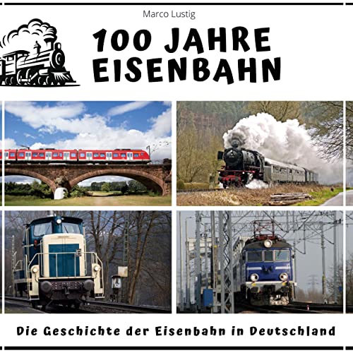 100 Jahre Eisenbahn: Die Geschichte der Eisenbahn in Deutschland 100 Jahre Eisenbahn: Die Geschichte der Eisenbahn in Deutschland