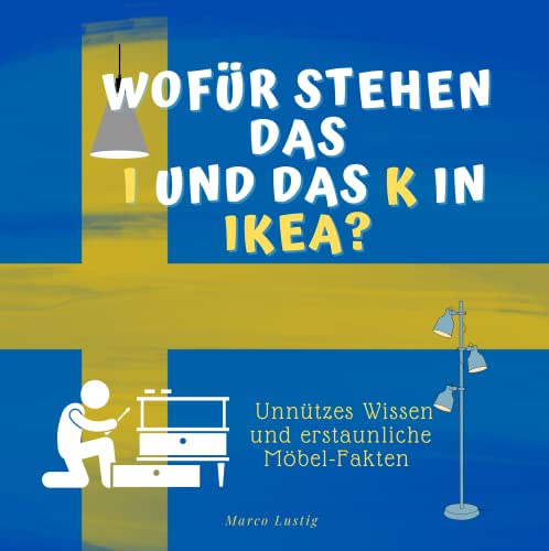 Wofür stehen das I und das K im Namen IKEA?: Unnützes Wissen und erstaunliche Möbelfakten Wofür stehen das I und das K im Namen IKEA?: Unnützes Wissen und erstaunliche Möbelfakten