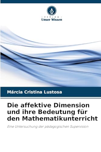 Die affektive Dimension und ihre Bedeutung für den Mathematikunterricht: Eine Untersuchung der pädagogischen Supervision von Verlag Unser Wissen
