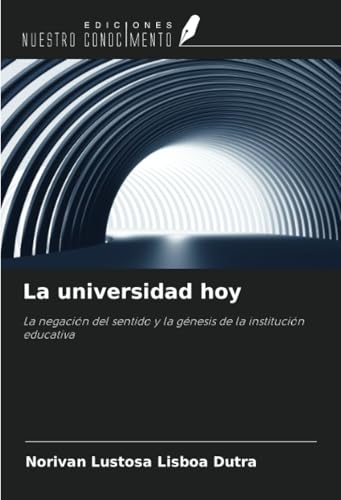 La universidad hoy: La negación del sentido y la génesis de la institución educativa von Ediciones Nuestro Conocimiento