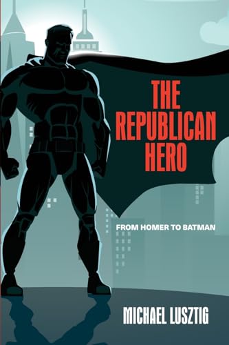 The Republican Hero: From Homer to Batman von State University of New York Press