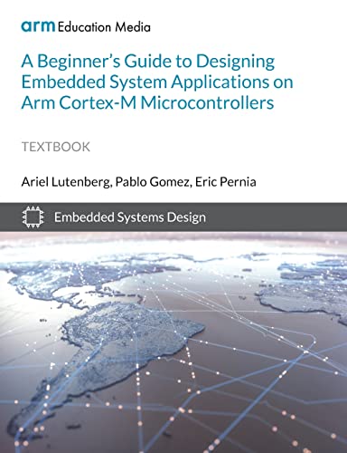 A Beginner's Guide to Designing Embedded System Applications on Arm Cortex-M Microcontrollers von Arm Education Media