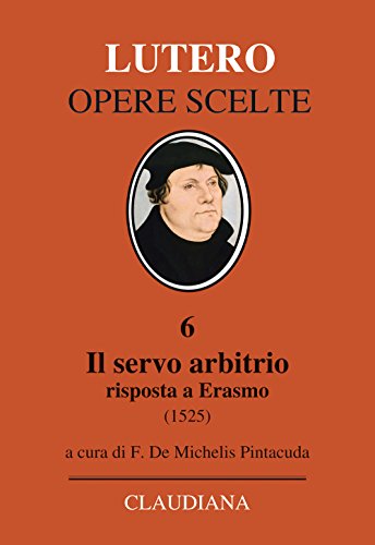 Il servo arbitrio (1525). Risposta a Erasmo (Lutero Opere scelte)
