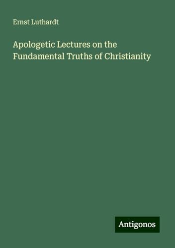Apologetic Lectures on the Fundamental Truths of Christianity von Antigonos Verlag