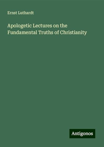 Apologetic Lectures on the Fundamental Truths of Christianity von Antigonos Verlag