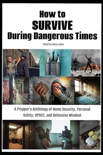 How to Survive During Dangerous Times: A Prepper's Anthology of Home Security, Personal Safety, OPSEC, and Defensive Mindset (The Organic Prepper Anthologies)