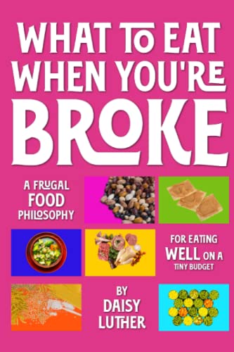 What to Eat When You're Broke: A Frugal Food Philosophy for Eating WELL on a Tiny Budget von Banned Books