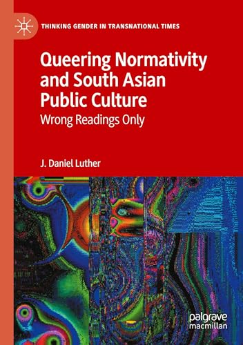 Queering Normativity and South Asian Public Culture: Wrong Readings Only (Thinking Gender in Transnational Times) von Palgrave Macmillan