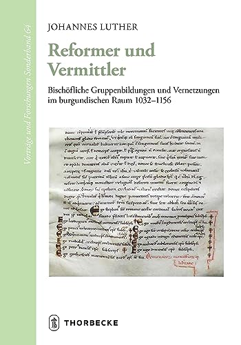 Reformer und Vermittler: Bischöfliche Gruppenbildungen und Vernetzungen im burgundischen Raum 1032-1156 (Vorträge und Forschungen - Sonderbände) von Jan Thorbecke Verlag