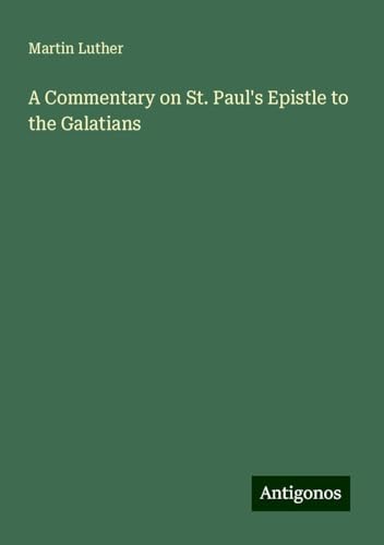 A Commentary on St. Paul's Epistle to the Galatians A Commentary on St. Paul's Epistle to the Galatians von Antigonos Verlag