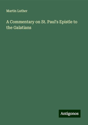 A Commentary on St. Paul's Epistle to the Galatians A Commentary on St. Paul's Epistle to the Galatians von Antigonos Verlag