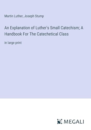 An Explanation of Luther's Small Catechism; A Handbook For The Catechetical Class: in large print von Megali Verlag