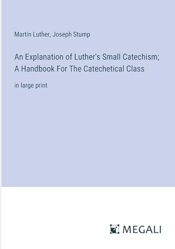 An Explanation of Luther's Small Catechism; A Handbook For The Catechetical Class: in large print von Megali Verlag