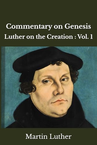Commentary on Genesis: Luther on the Creation : Vol. 1 Commentary on Genesis: Luther on the Creation : Vol. 1
