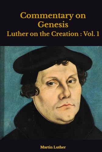 Commentary on Genesis: Luther on the Creation : Vol. 1 Commentary on Genesis: Luther on the Creation : Vol. 1