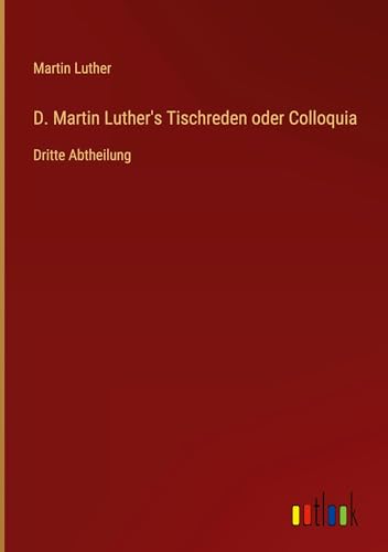 D. Martin Luther's Tischreden oder Colloquia: Dritte Abtheilung von Outlook Verlag