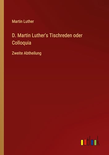 D. Martin Luther's Tischreden oder Colloquia: Zweite Abtheilung von Outlook Verlag