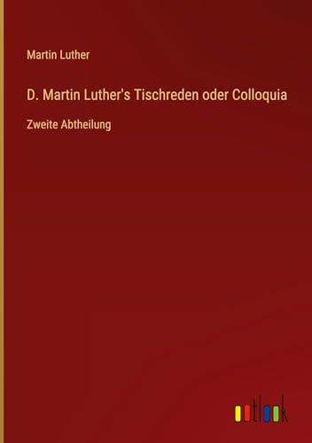 D. Martin Luther's Tischreden oder Colloquia: Zweite Abtheilung von Outlook Verlag