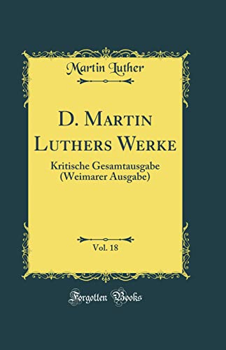 D. Martin Luthers Werke, Vol. 18: Kritische Gesamtausgabe (Weimarer Ausgabe) (Classic Reprint)