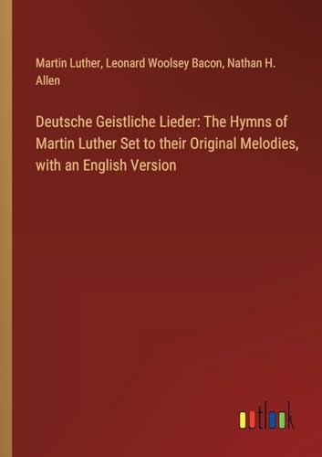 Deutsche Geistliche Lieder: The Hymns of Martin Luther Set to their Original Melodies, with an English Version von Outlook Verlag