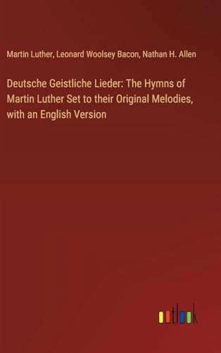 Deutsche Geistliche Lieder: The Hymns of Martin Luther Set to their Original Melodies, with an English Version von Outlook Verlag