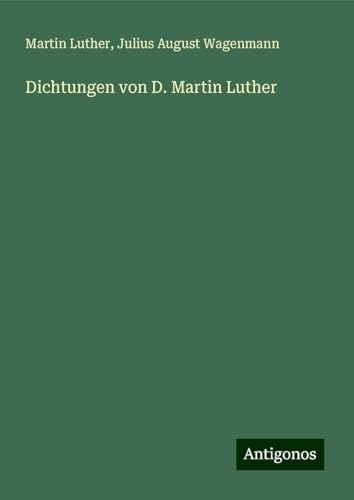 Dichtungen von D. Martin Luther Dichtungen von D. Martin Luther von Antigonos Verlag