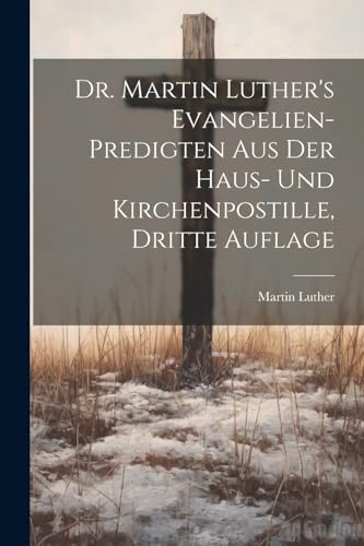 Dr. Martin Luther's Evangelien-Predigten aus der Haus- und Kirchenpostille, Dritte Auflage Dr. Martin Luther's Evangelien-Predigten aus der Haus- und Kirchenpostille, Dritte Auflage