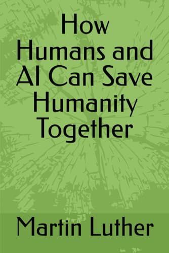 How Humans and AI Can Save Humanity Together How Humans and AI Can Save Humanity Together von Independently published