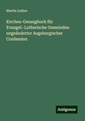 Kirchen-Gesangbuch für Evangel.-Lutherische Gemeinden ungeänderter Augsburgischer Confession Kirchen-Gesangbuch für Evangel.-Lutherische Gemeinden ungeänderter Augsburgischer Confession von Antigonos Verlag