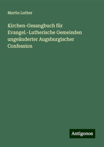 Kirchen-Gesangbuch für Evangel.-Lutherische Gemeinden ungeänderter Augsburgischer Confession Kirchen-Gesangbuch für Evangel.-Lutherische Gemeinden ungeänderter Augsburgischer Confession von Antigonos Verlag