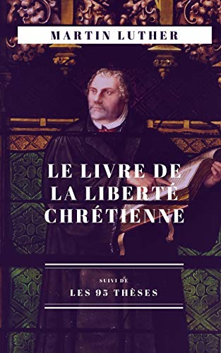 Le Livre de la Liberté chrétienne: suivi de Les 95 thèses