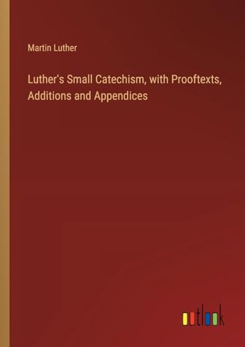 Luther's Small Catechism, with Prooftexts, Additions and Appendices von Outlook Verlag