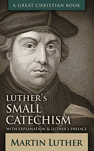 Luther's Small Catechism: With Explanation and Luther's Preface von Great Christian Books