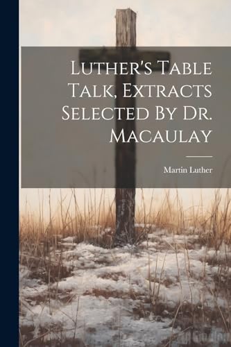Luther's Table Talk, Extracts Selected By Dr. Macaulay