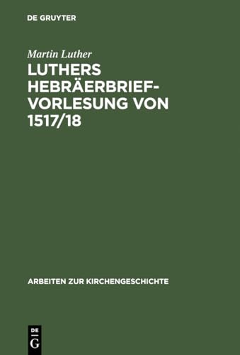 Luthers Hebräerbrief-Vorlesung von 1517/18 (Arbeiten zur Kirchengeschichte, 17, Band 17)