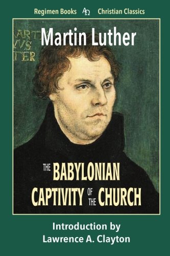 The Babylonian Captivity of the Church (Regimen Books Christian Classics) von Vision Press