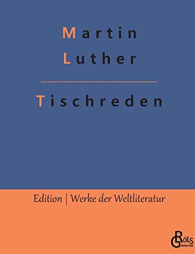 Tischreden: 1566 von seinem Schüler Johannes Aurifaber in Eisleben herausgegeben (Edition Werke der Weltliteratur) von Gröls Verlag