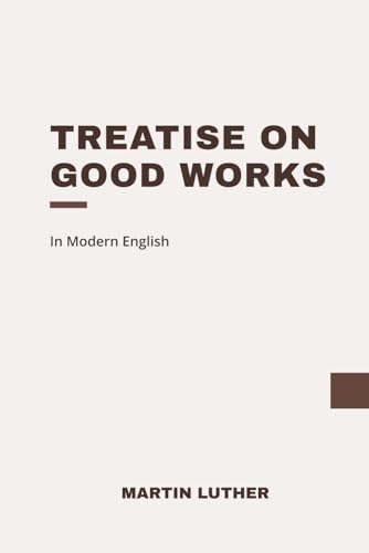 Treatise on Good Works: Modern, Updated Translation Treatise on Good Works: Modern, Updated Translation von Independently published