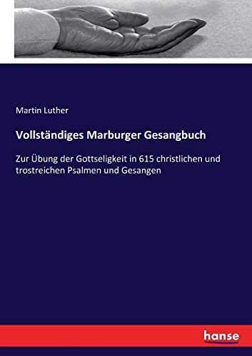 Vollständiges Marburger Gesangbuch: Zur Übung der Gottseligkeit in 615 christlichen und trostreichen Psalmen und Gesangen Vollständiges Marburger Gesangbuch: Zur Übung der Gottseligkeit in 615 christlichen und trostreichen Psalmen und Gesangen