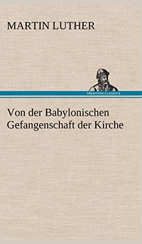 Von der Babylonischen Gefangenschaft der Kirche Von der Babylonischen Gefangenschaft der Kirche von tredition