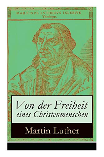 Von der Freiheit eines Christenmenschen: Einer der bedeutendsten Schriften zur Reformationszeit Von der Freiheit eines Christenmenschen: Einer der bedeutendsten Schriften zur Reformationszeit