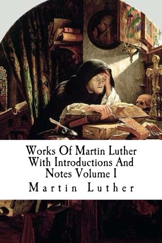 Works Of Martin Luther With Introductions And Notes Volume I