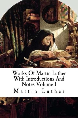 Works Of Martin Luther With Introductions And Notes Volume I Works Of Martin Luther With Introductions And Notes Volume I