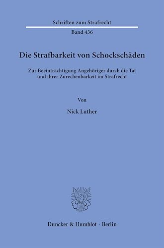 Die Strafbarkeit von Schockschäden: Zur Beeinträchtigung Angehöriger durch die Tat und ihrer Zurechenbarkeit im Strafrecht (Schriften zum Strafrecht) von Duncker & Humblot